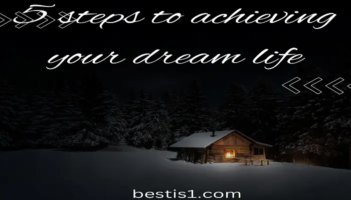 Do you want to achieve your dream life? Here are 5 steps to help you get there!