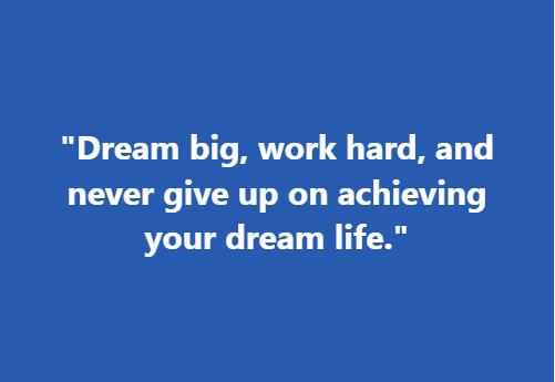 "Dream big, work hard, and never give up on achieving your dream life."