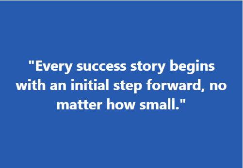 "Every success story begins with an initial step forward, no matter how small."