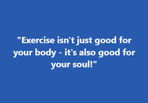 "Exercise isn't just good for your body - it's also good for your soul!"