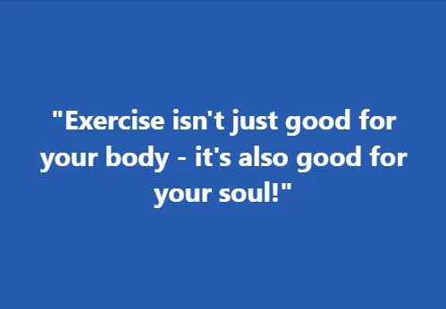 "Exercise isn't just good for your body - it's also good for your soul!"

