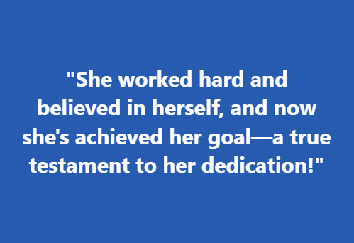 "She worked hard and believed in herself, and now she's achieved her goal—a true testament to her dedication!"