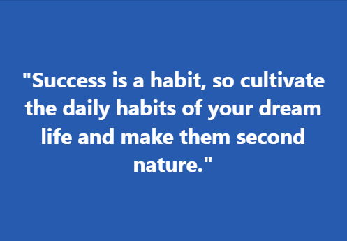 "Success is a habit, so cultivate the daily habits of your dream life and make them second nature."