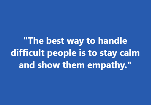 "The best way to handle difficult people is to stay calm and show them empathy."