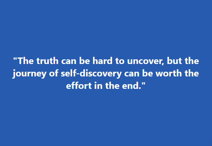 "The truth can be hard to uncover, but the journey of self-discovery can be worth the effort in the end."