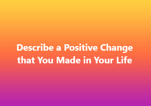 Describe a Positive Change that You Made in Your Life