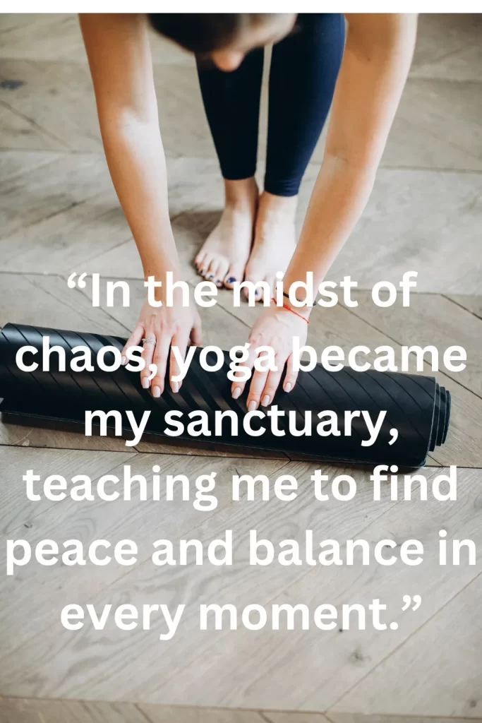 In the midst of chaos, yoga became my sanctuary, teaching me to find peace and balance in every moment.