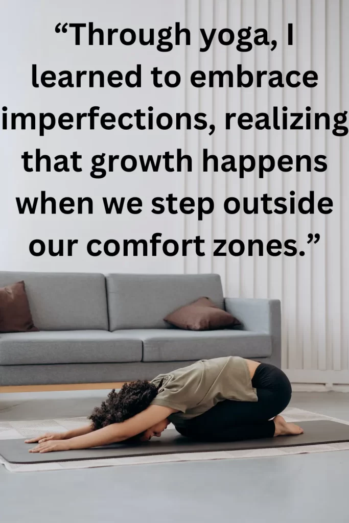 Through yoga, I learned to embrace imperfections, realizing that growth happens when we step outside our comfort zones.