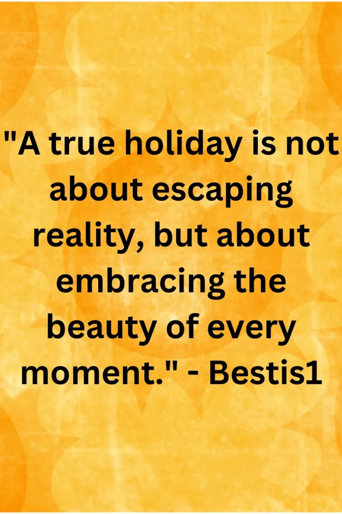 A true holiday is not about escaping reality, but about embracing the beauty of every moment. - Bestis1