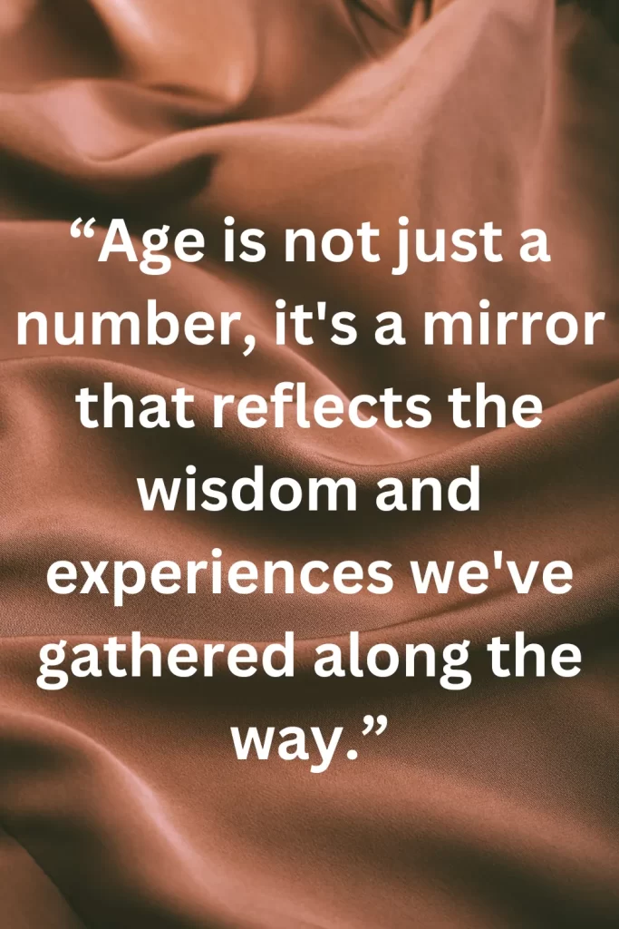 Age is not just a number, it's a mirror that reflects the wisdom and experiences we've gathered along the way.