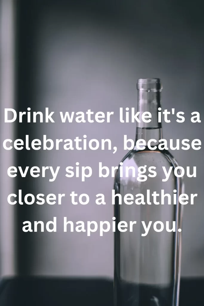 Drink water like it's a celebration, because every sip brings you closer to a healthier and happier you.