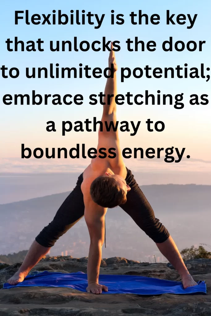 Flexibility is the key that unlocks the door to unlimited potential; embrace stretching as a pathway to boundless energy.