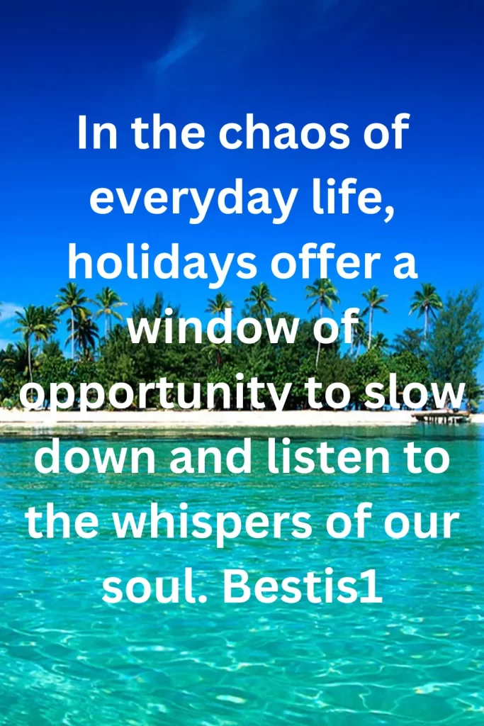 In the chaos of everyday life, holidays offer a window of opportunity to slow down and listen to the whispers of our soul. Bestis1