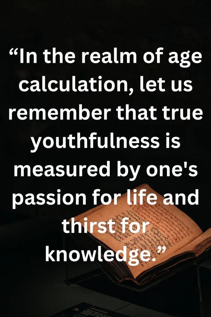 In the realm of age calculation, let us remember that true youthfulness is measured by one's passion for life and thirst for knowledge.