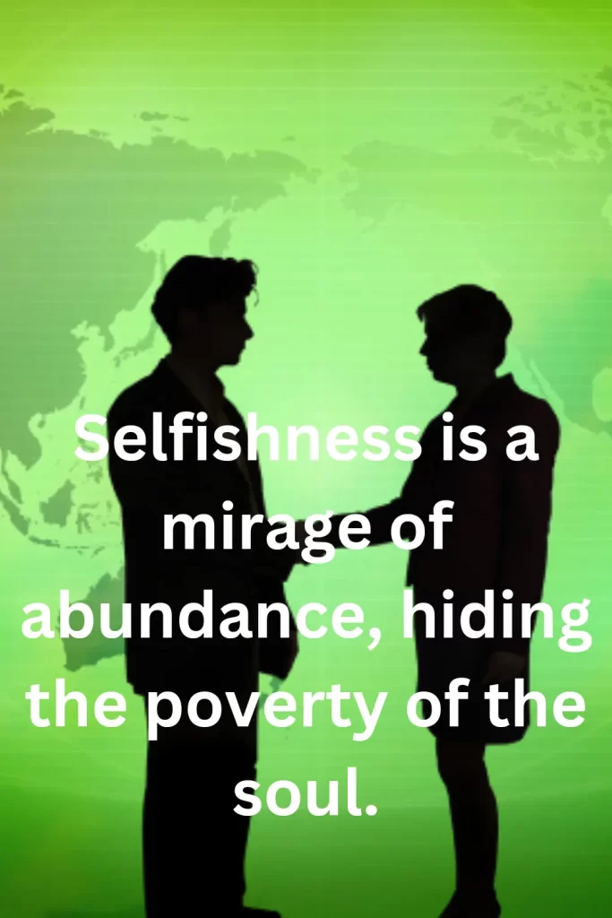 Selfishness is a mirage of abundance, hiding the poverty of the soul.