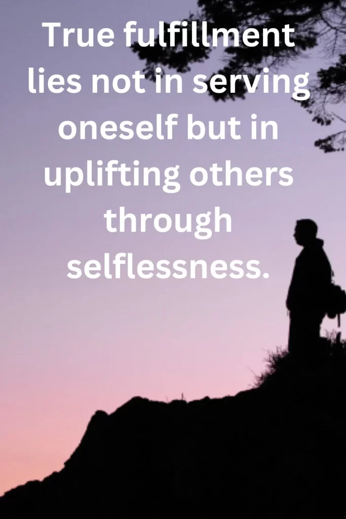 True fulfillment lies not in serving oneself but in uplifting others through selflessness.