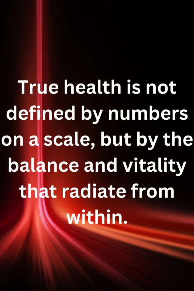 True health is not defined by numbers on a scale, but by the balance and vitality that radiate from within.