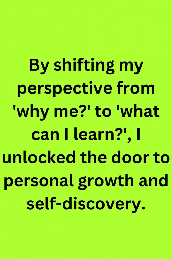 By shifting my perspective from 'why me' to 'what can I learn', I unlocked the door to personal growth and self-discovery.