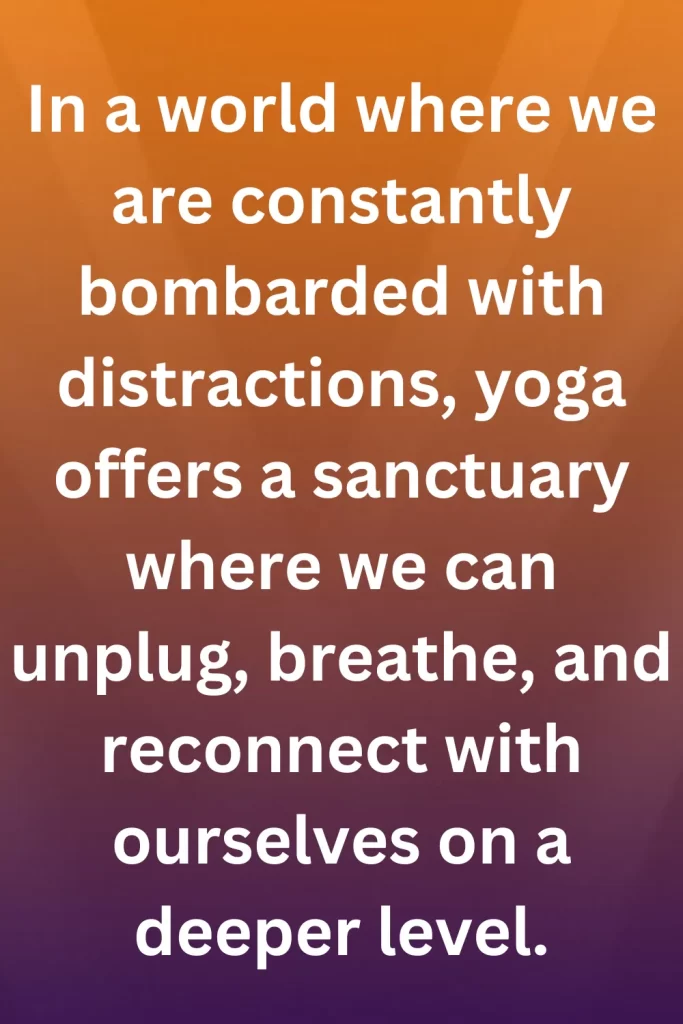 In a world where we are constantly bombarded with distractions, yoga offers a sanctuary where we can unplug, breathe, and reconnect with ourselves on a deeper level.