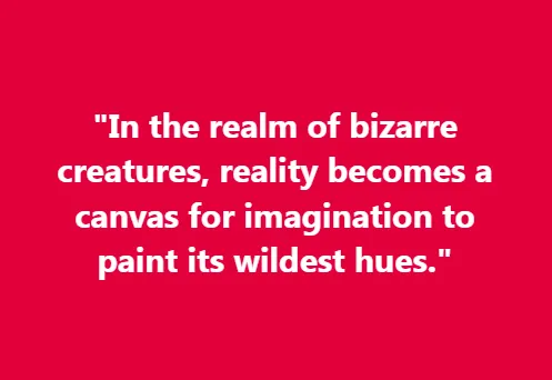 In the realm of bizarre creatures, reality becomes a canvas for imagination to paint its wildest hues.