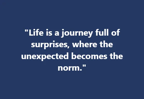 Life is a journey full of surprises, where the unexpected becomes the norm.