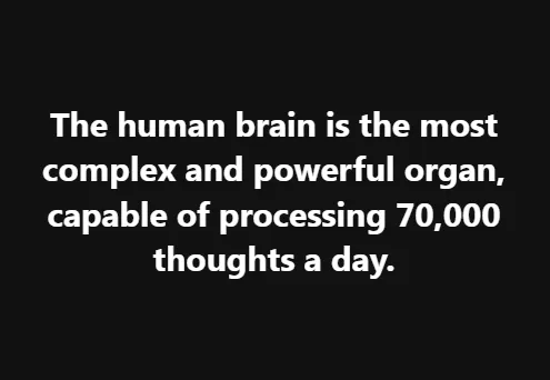 The human brain is the most complex and powerful organ, capable of processing 70,000 thoughts a day.