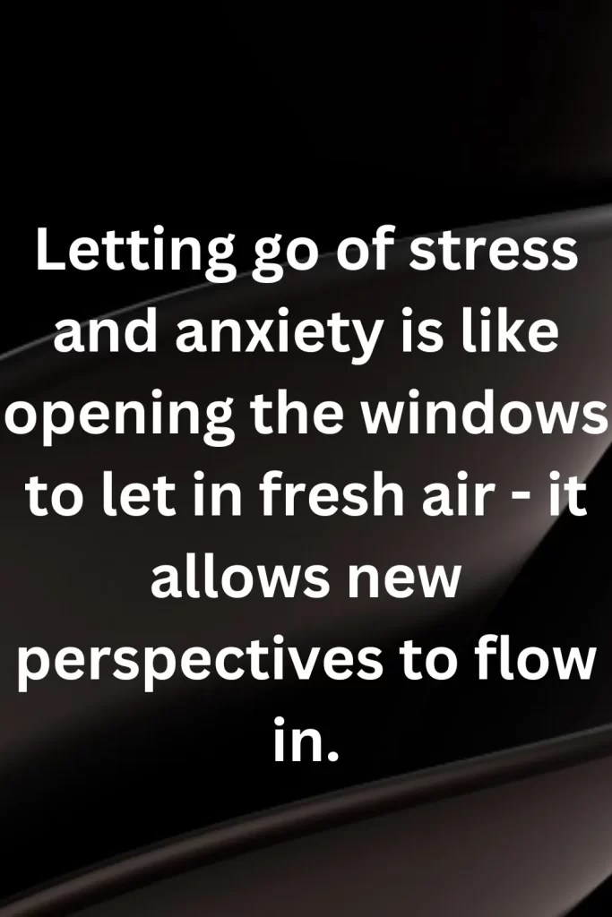 Letting go of stress and anxiety is like opening the windows to let in fresh air - it allows new perspectives to flow in.