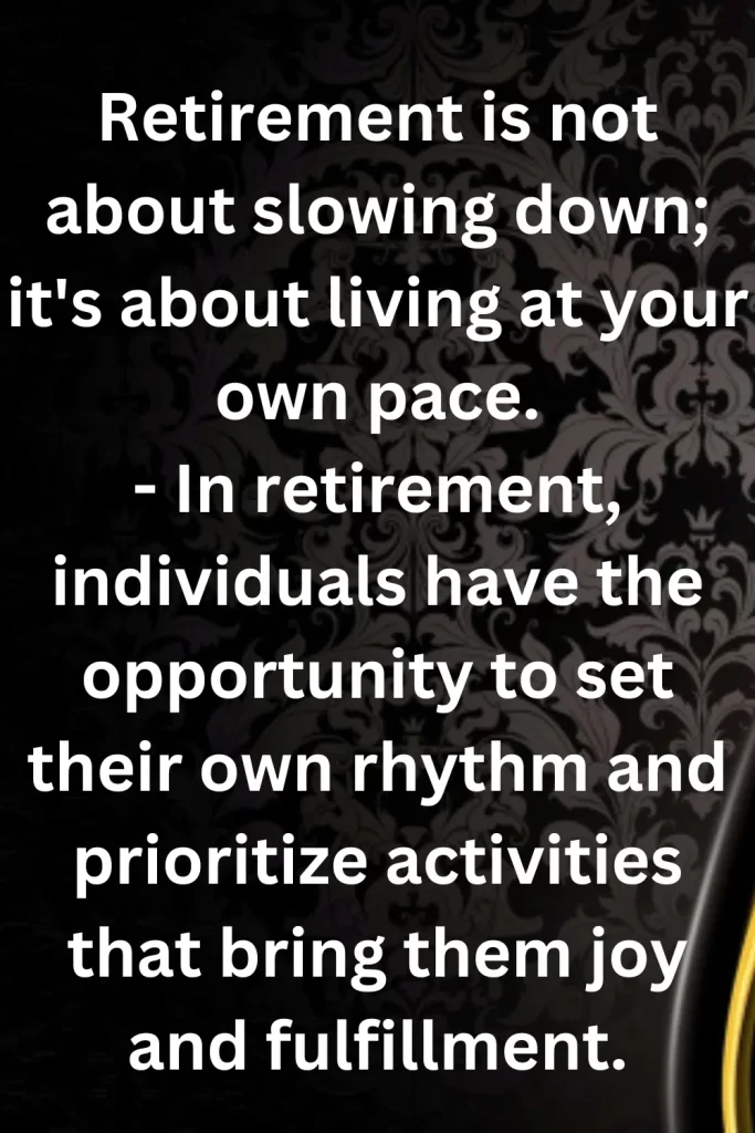 Retirement is not about slowing down; it's about living at your own pace.- In retirement, individuals have the opportunity to set their own rhythm and prioritize activities that bring them joy and fulfillment.