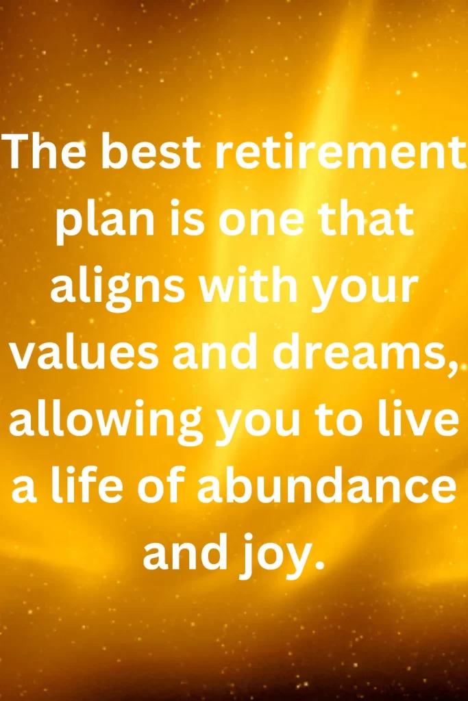 The best retirement plan is one that aligns with your values and dreams, allowing you to live a life of abundance and joy.